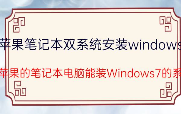 苹果笔记本双系统安装windows7 08年苹果的笔记本电脑能装Windows7的系统么？